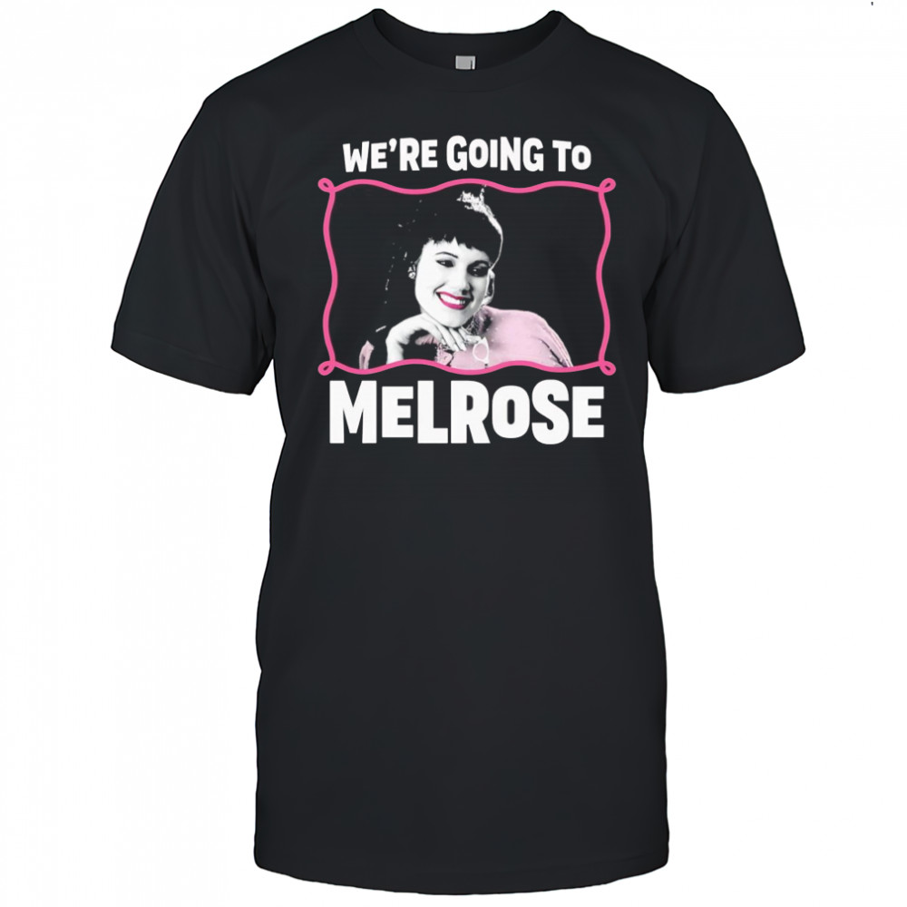 We’re Going to Melrose shirt
