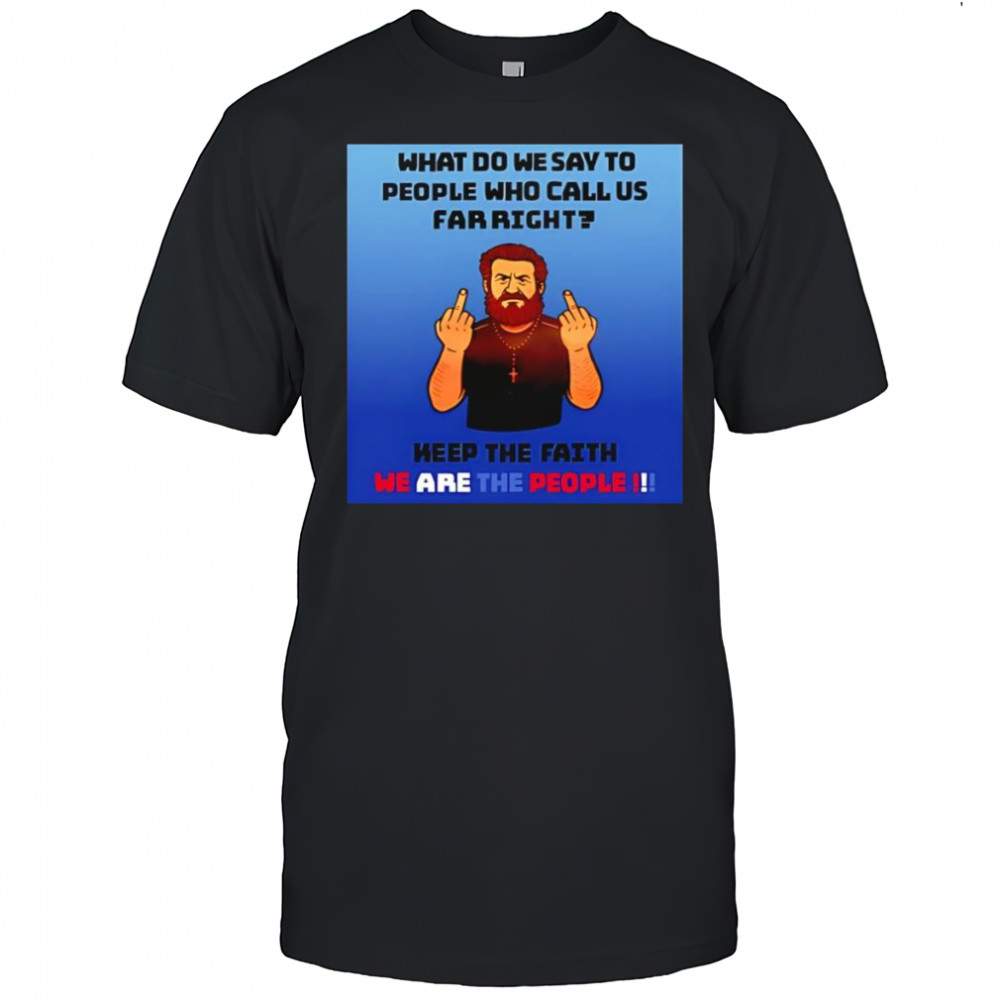 What do we say to people who call us far right shirt