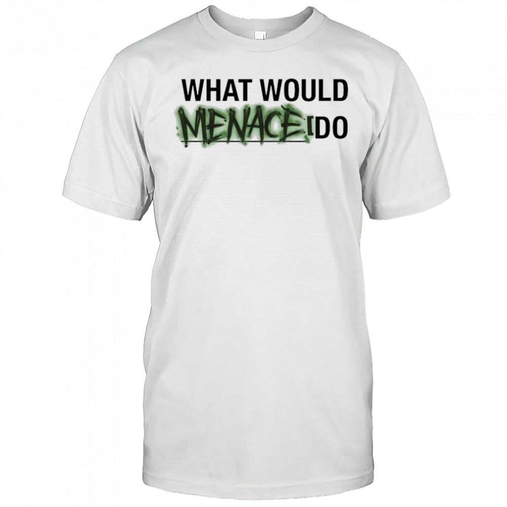 What Would Menace Do T-shirt