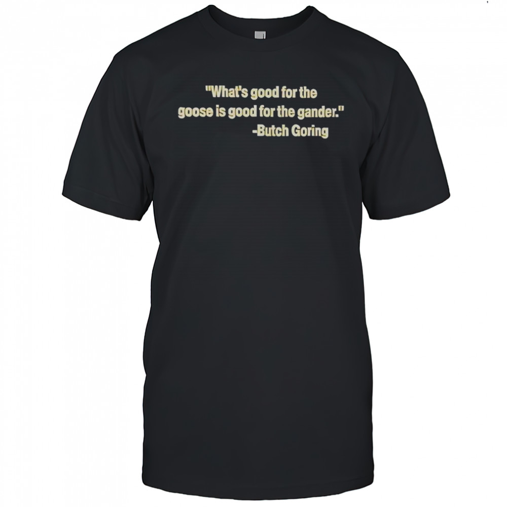 What’s Good For The Goose Is Good For The Gander Butch Goring T-Shirt