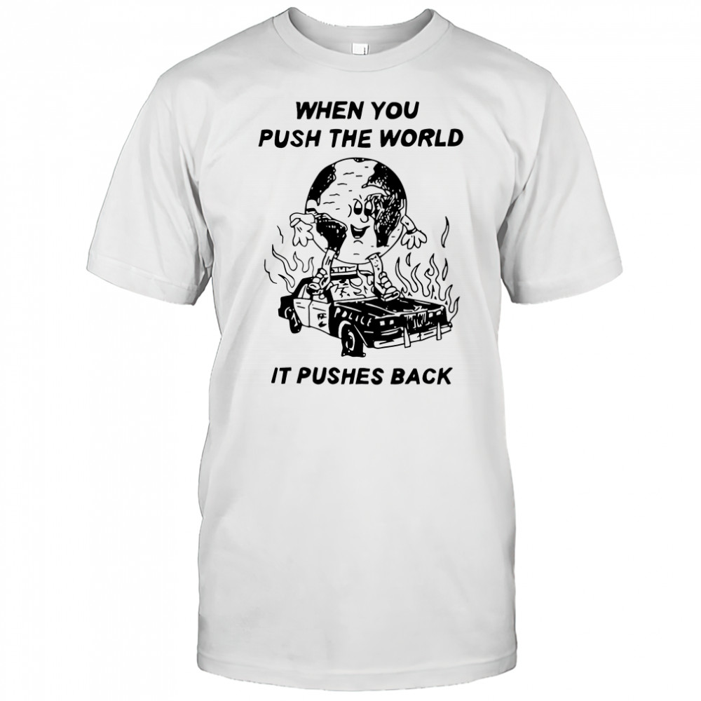 When you push the world it pushes back shirt