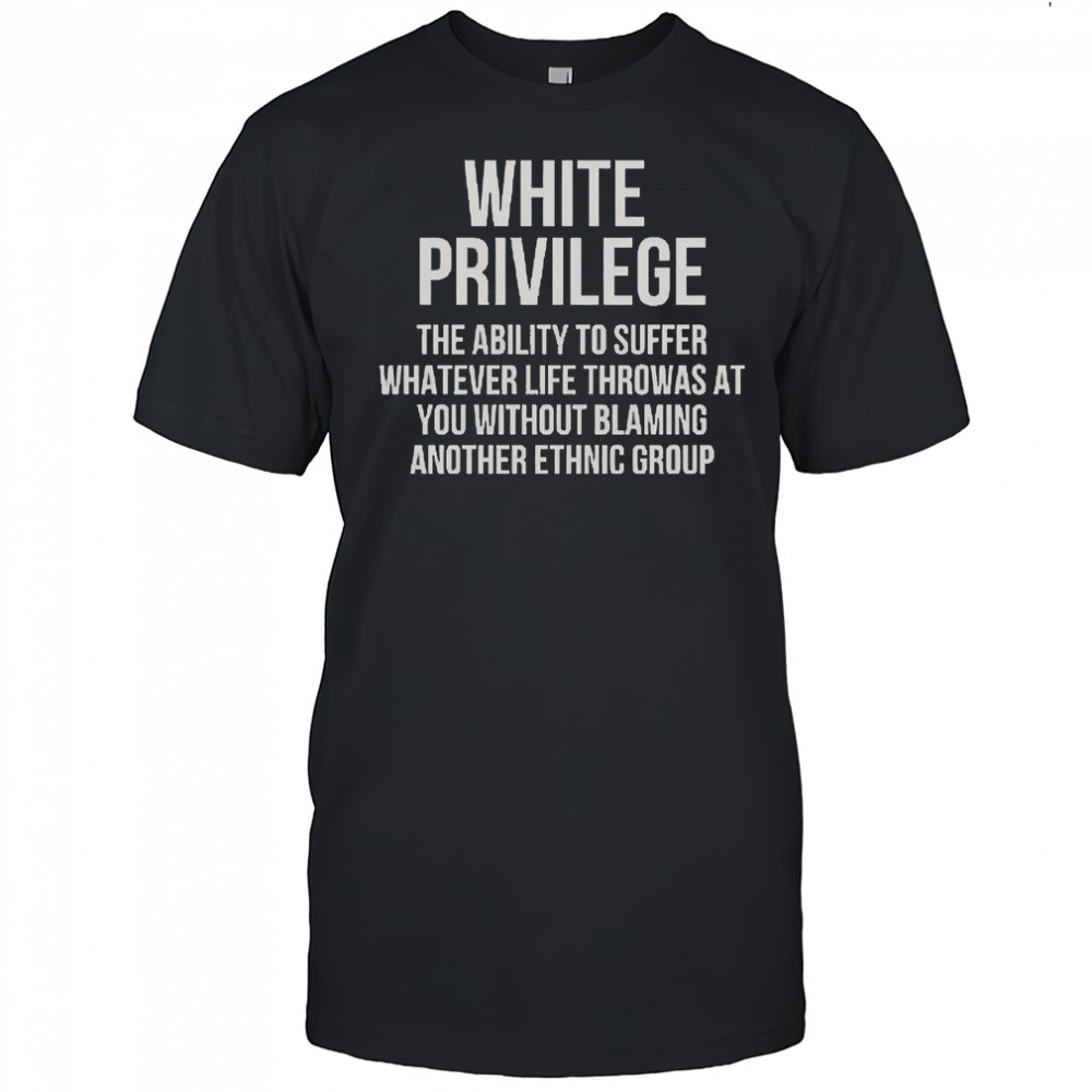 White Privilege The Ability To Suffer Whatever Life Throws At You T-Shirt