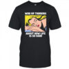 Who Up Thinking About How Life Is So Hard shirt