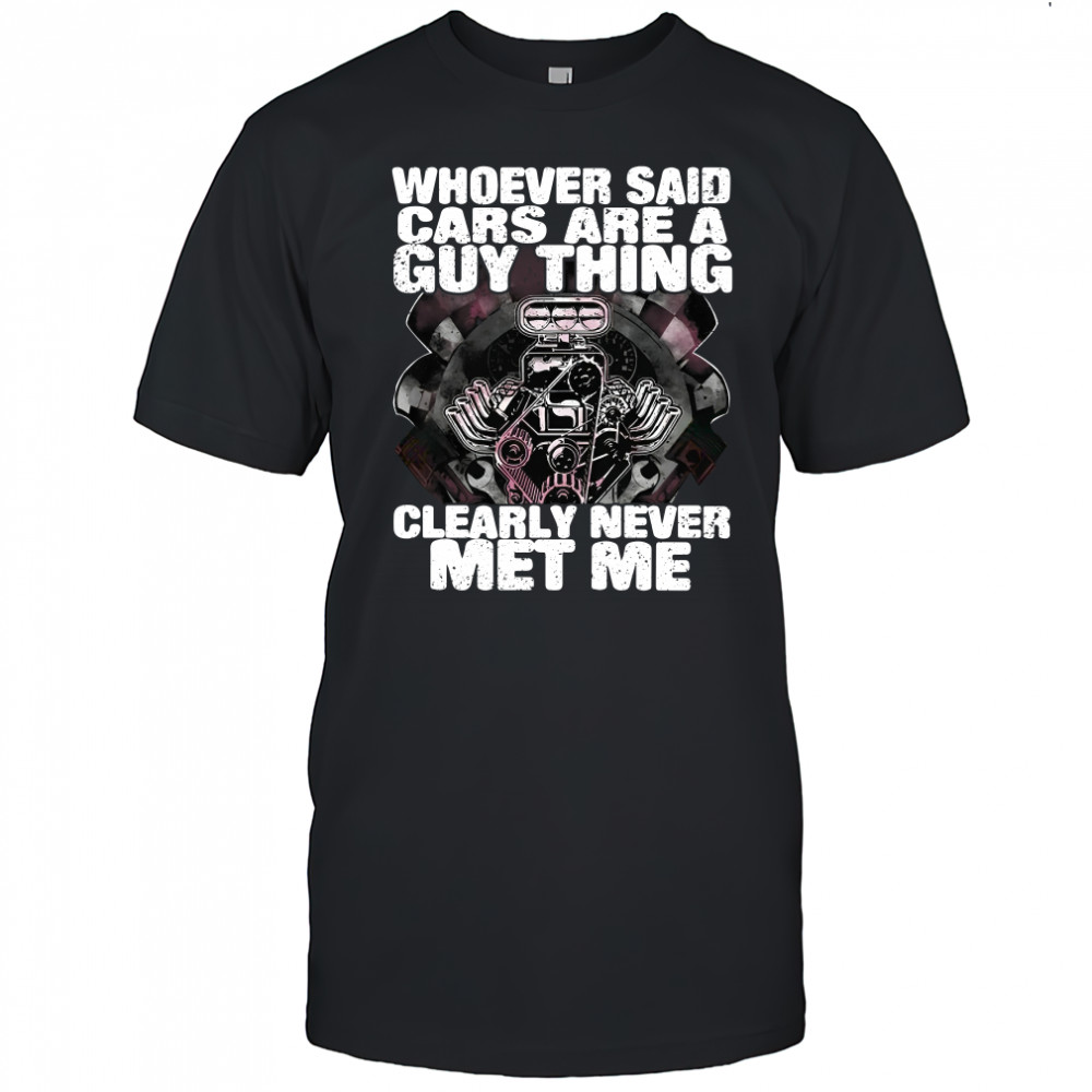 Whoever Said Cars Are A Guy Thing Clearly Never Met Me T-Shirt