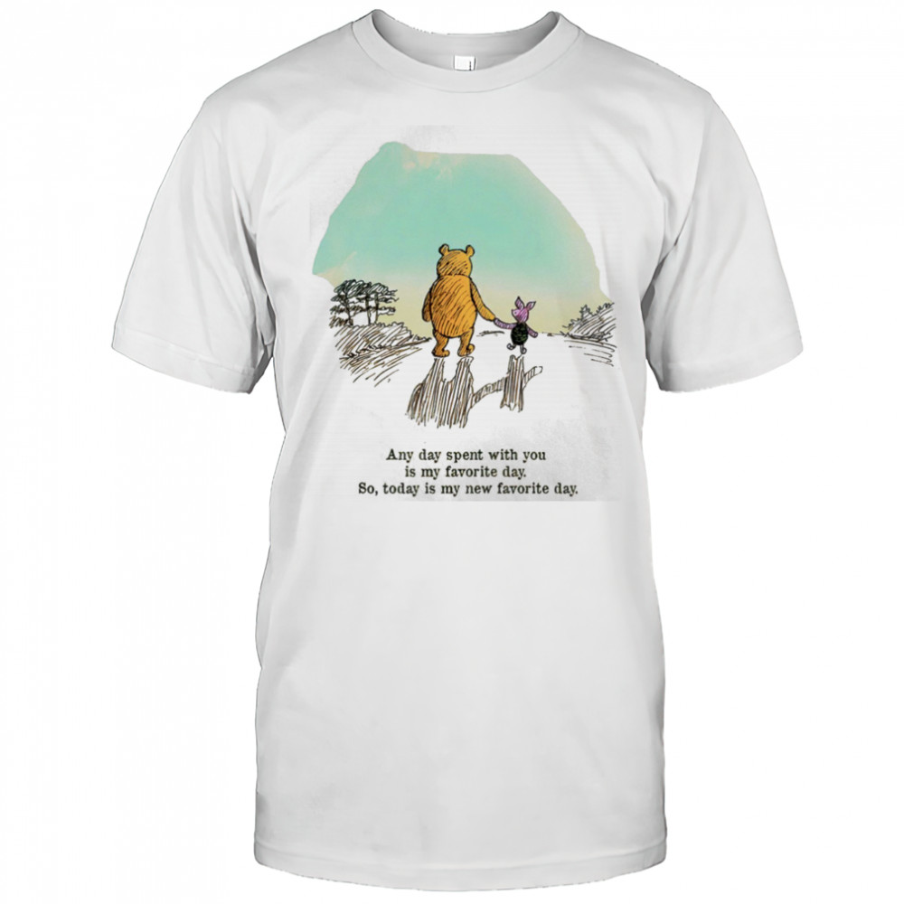 Winnie the Pooh and Piglet any day spent with you is my favorite day shirt