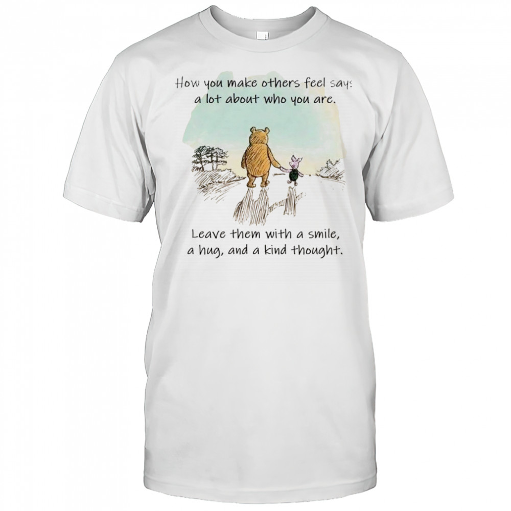 Winnie the Pooh and Piglet how you make others feel says a lot about who you are shirt