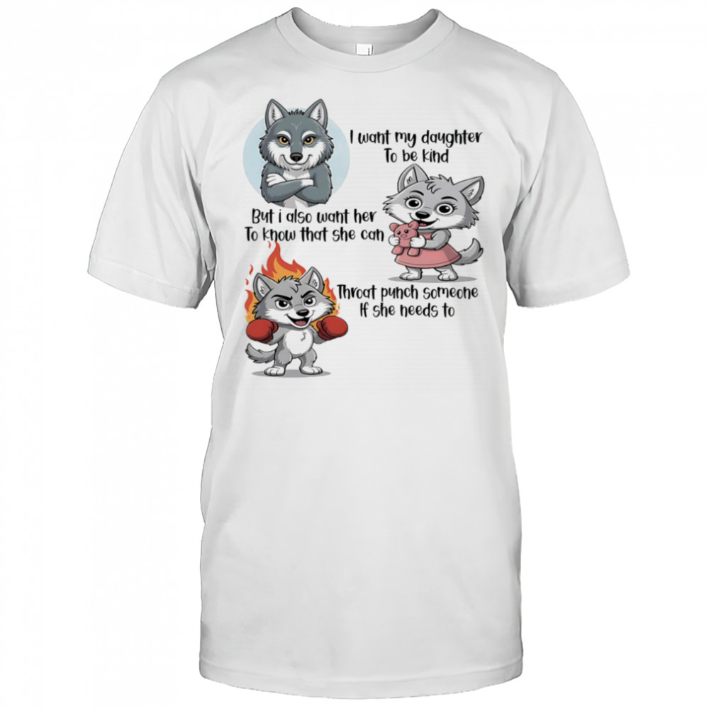 Wolf I want my daughter to be kind but I also want her to know that she can throat punch someone if she needs to shirt
