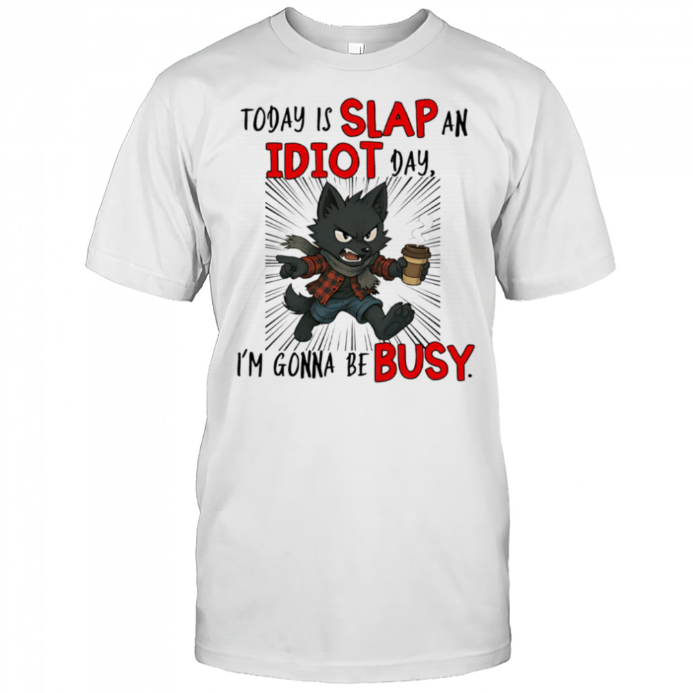 Wolf today is slap an idiot day I’m gonna be busy shirt