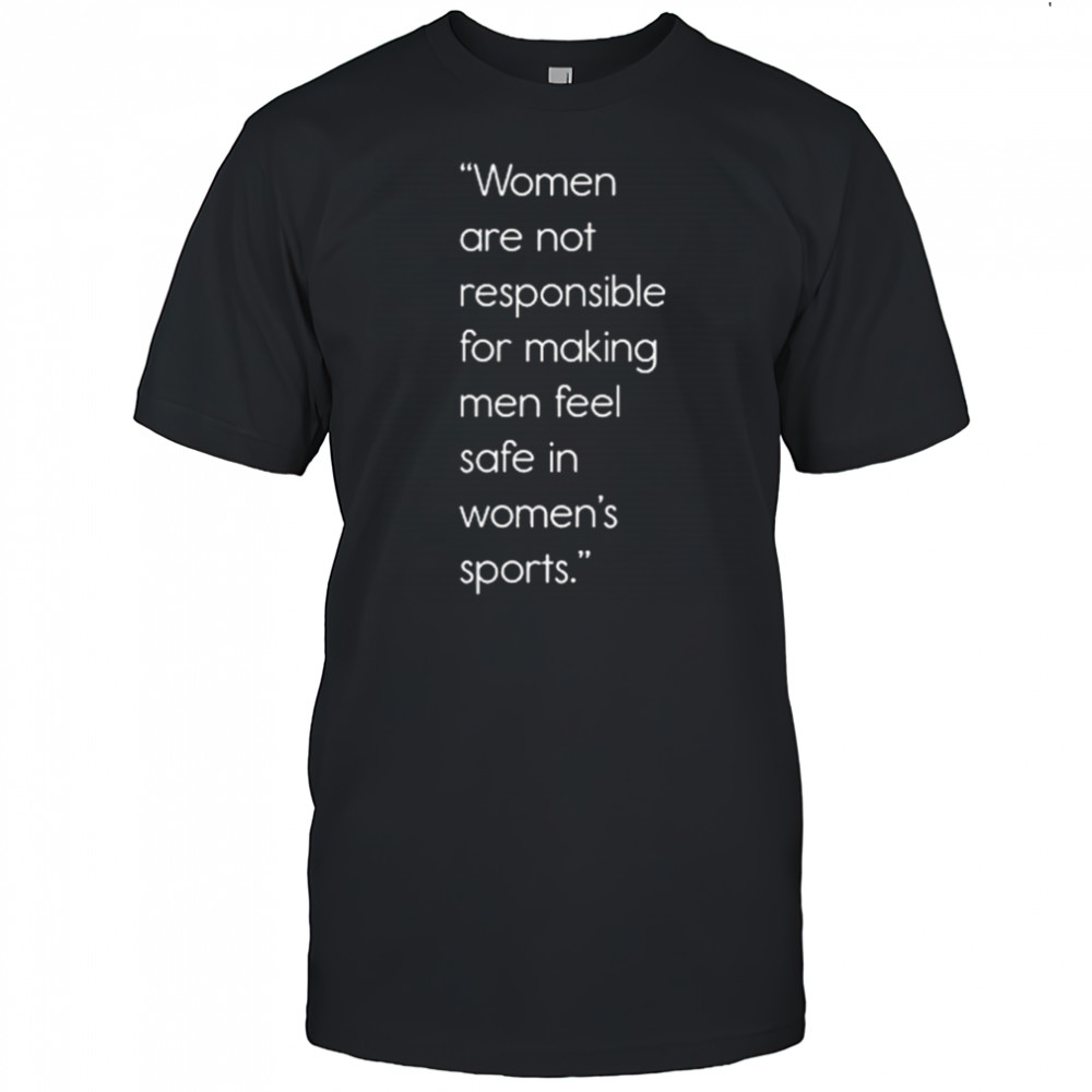 Women Are Not Responsible For Making Men Feel Safe In Women’s Sports Shirt