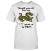 Would you still love me if I was a wyrm shirt