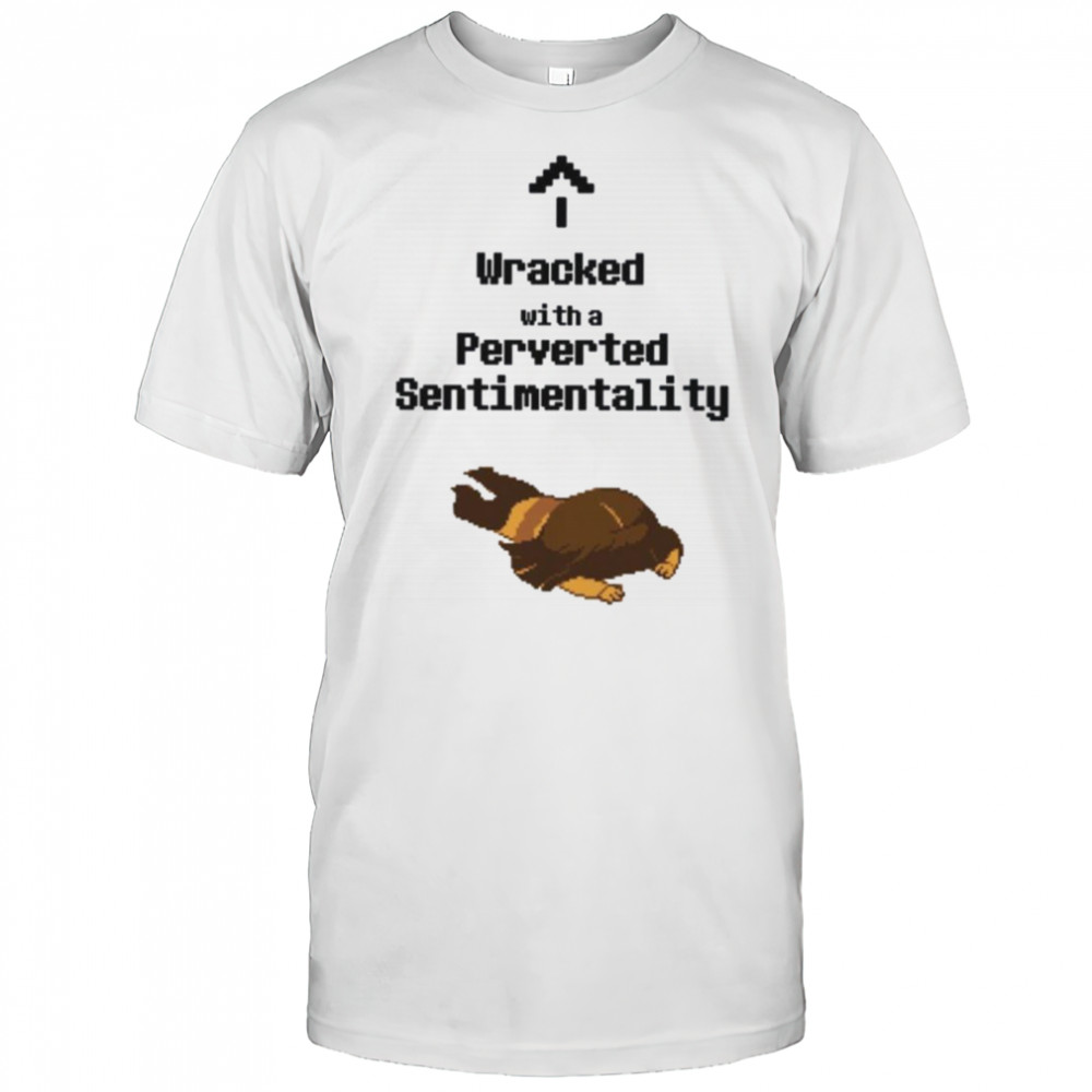 Wracked with a perverted sentimentality shirt