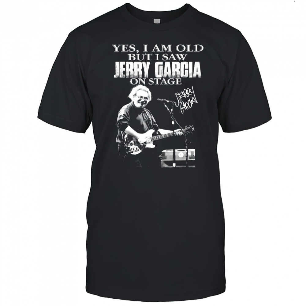 Yes I Am Old But I Saw Jerry Garcia On Stage Signature Shirt