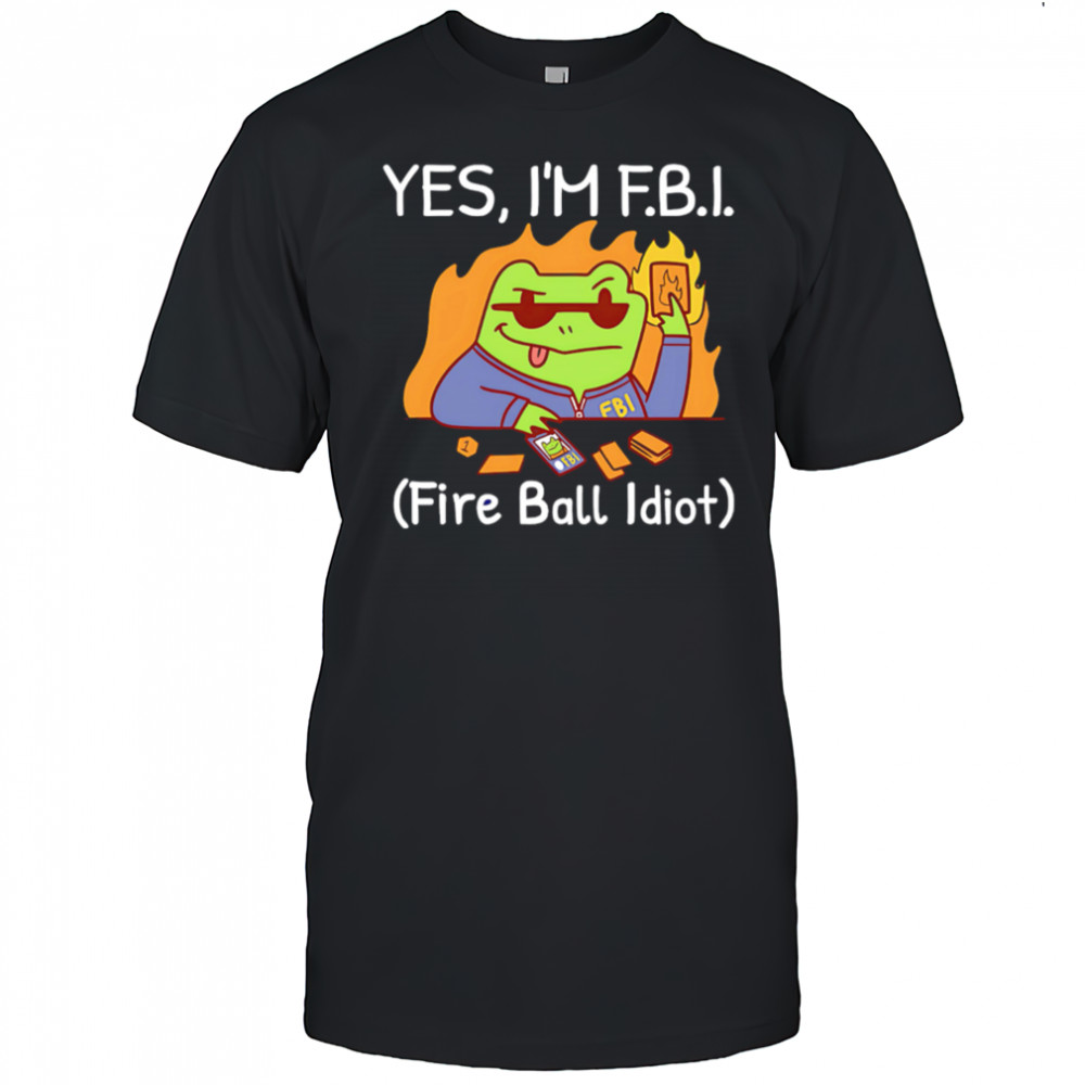 YES I’M F.B.I. Fire Ball Idiot shirt