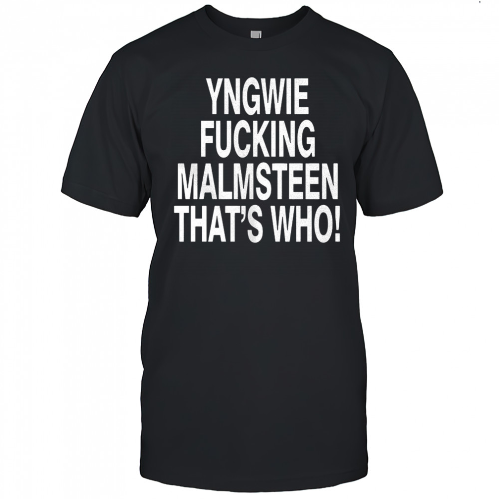 Yngwie who yngwie fucking malmsteen that’s who shirt