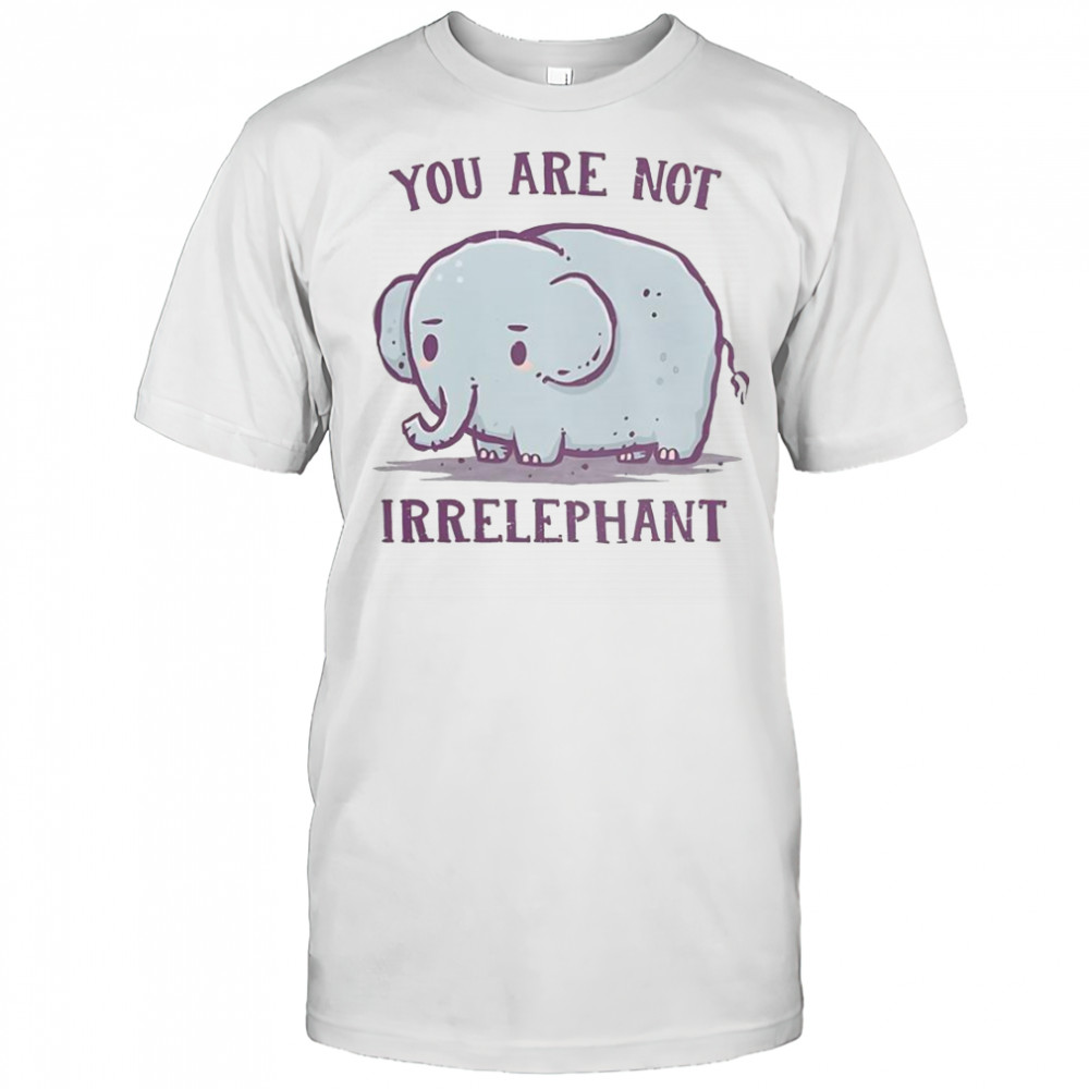 You Are Not Irrelephant T-Shirt