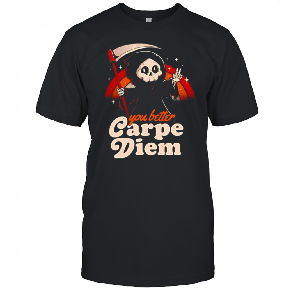 You better carpe diem shirt
