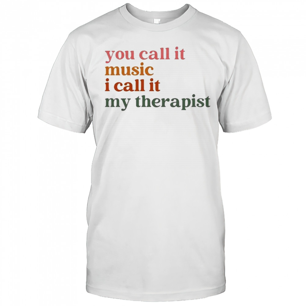 You Call It Music I Call It My Therapist T-shirt