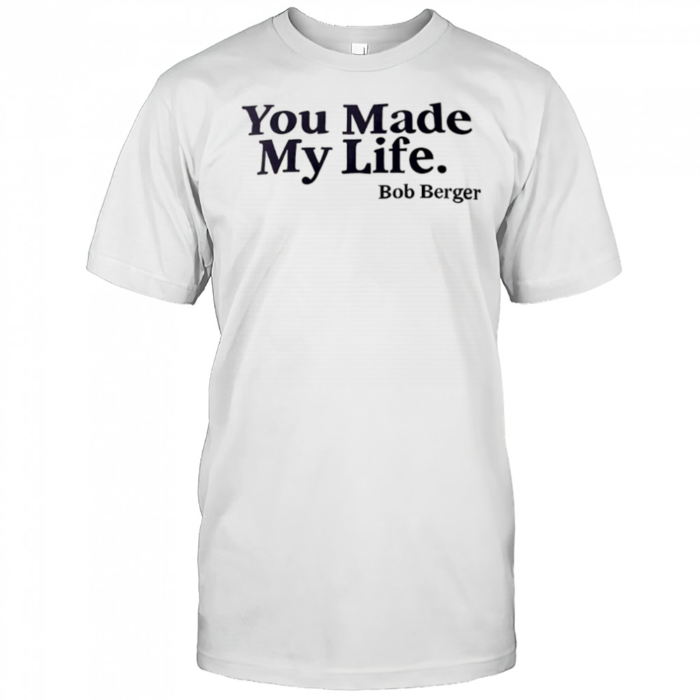 You Made My Life Bob Berger shirt