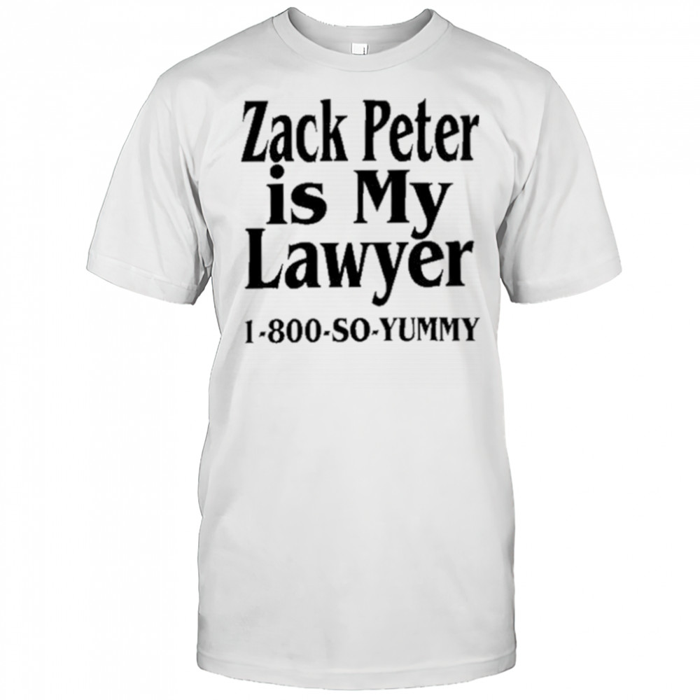 Zack Peter Is My Lawyer 1800 So Yummy Shirt