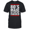 80’s Made 90’s Hip Hop Raised shirt