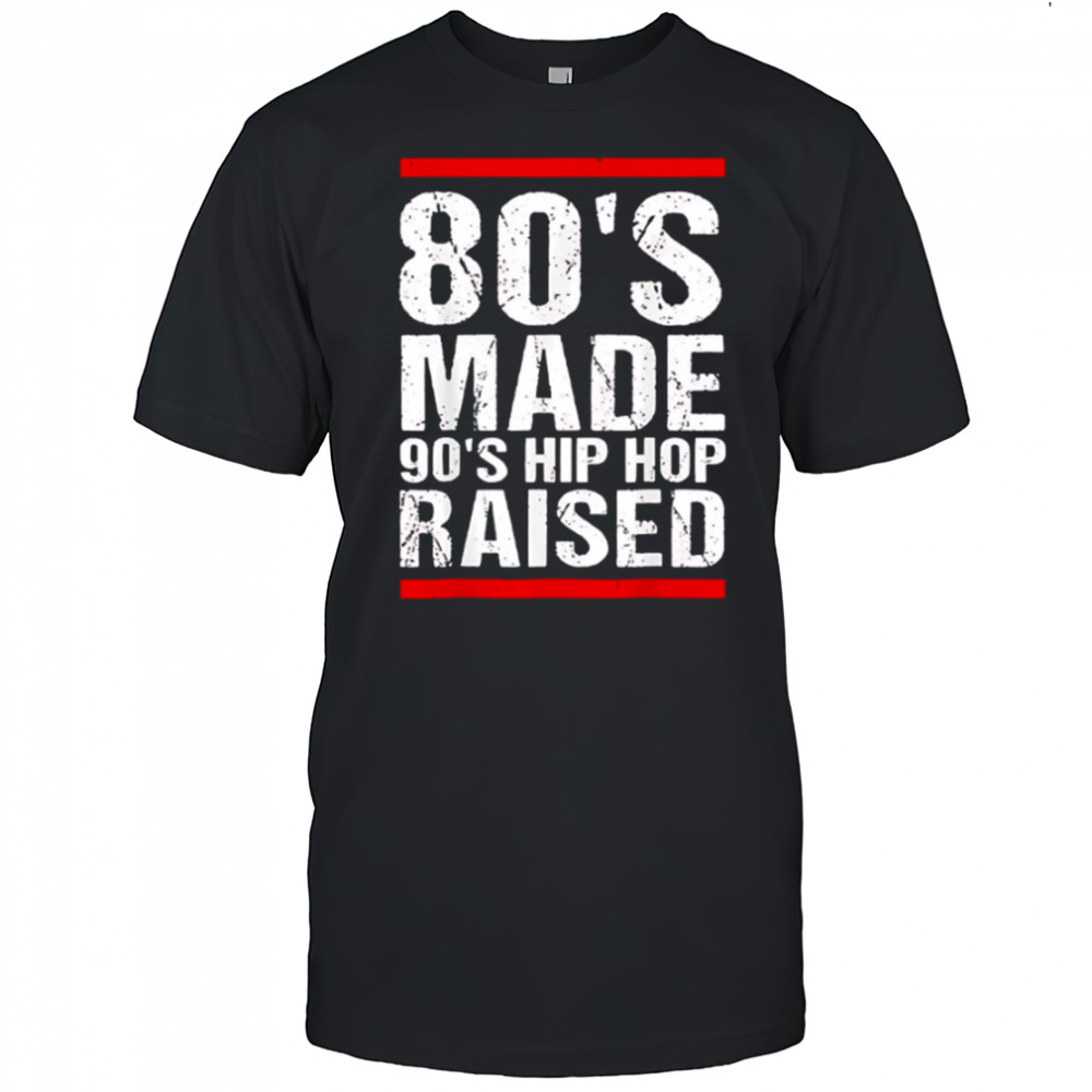 80’s Made 90’s Hip Hop Raised shirt