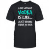 A Day Without Vodka Is Like Just Kidding I Have No Idea shirt