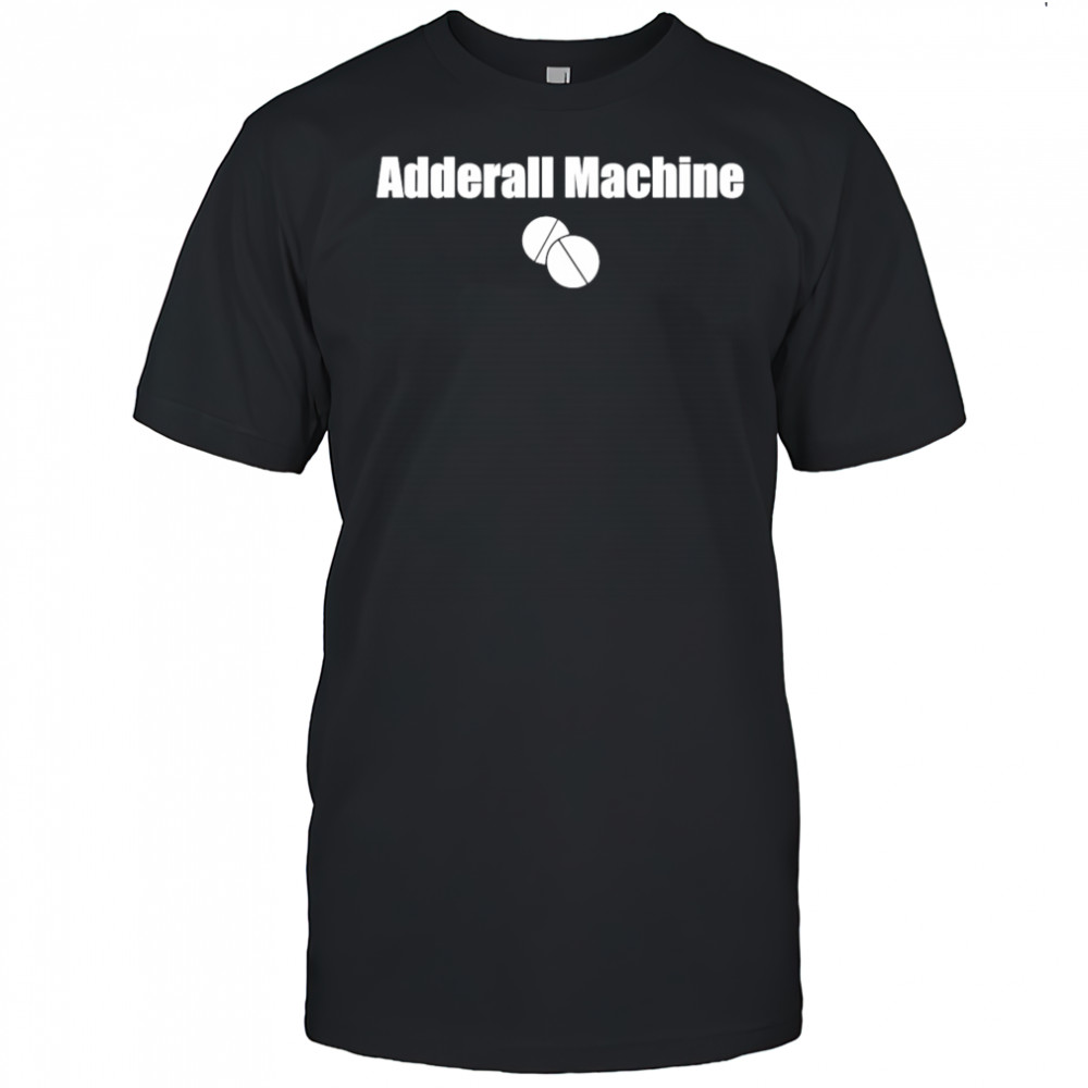Adderall Machine shirt