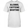 Alcohol Caffeine Nicotine shirt