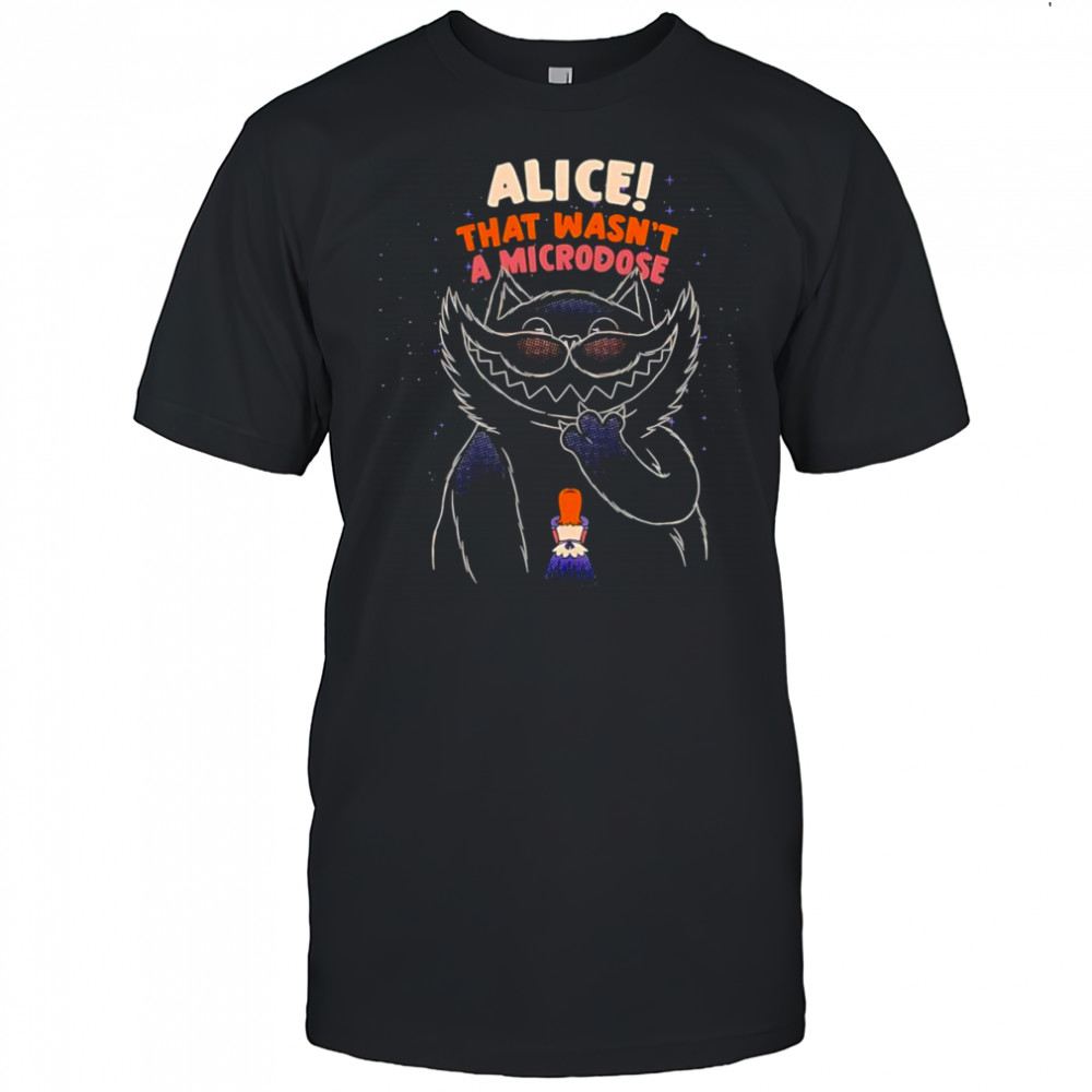 Alice that wasn’t a microdose shirt