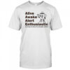 Alive Awake Alert Enthusiastic T-Shirt