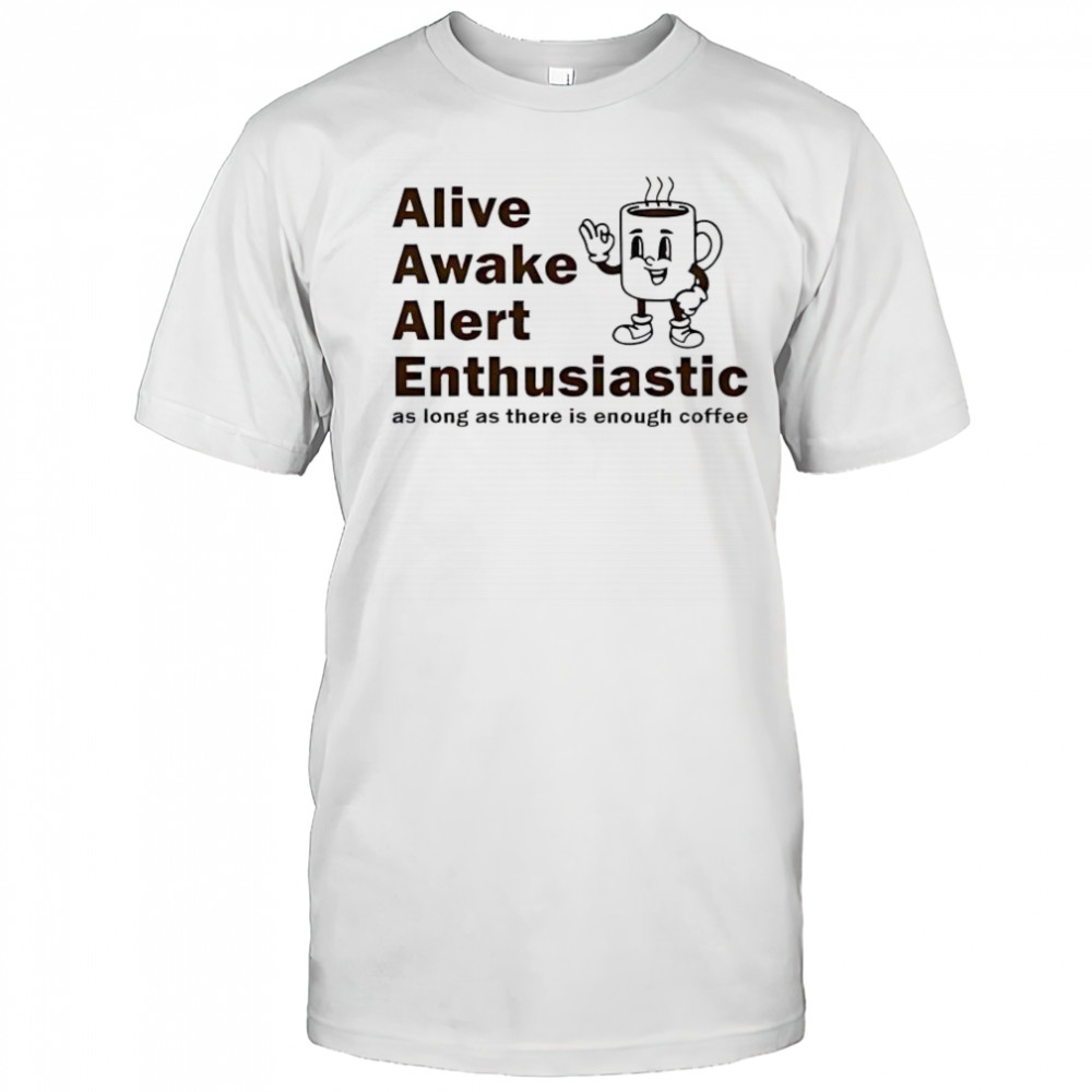 Alive Awake Alert Enthusiastic T-Shirt