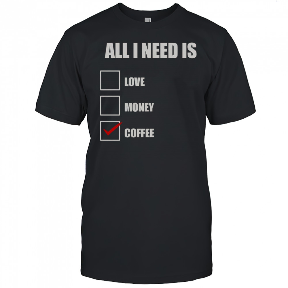 All I Need Is Coffee T-Shirt