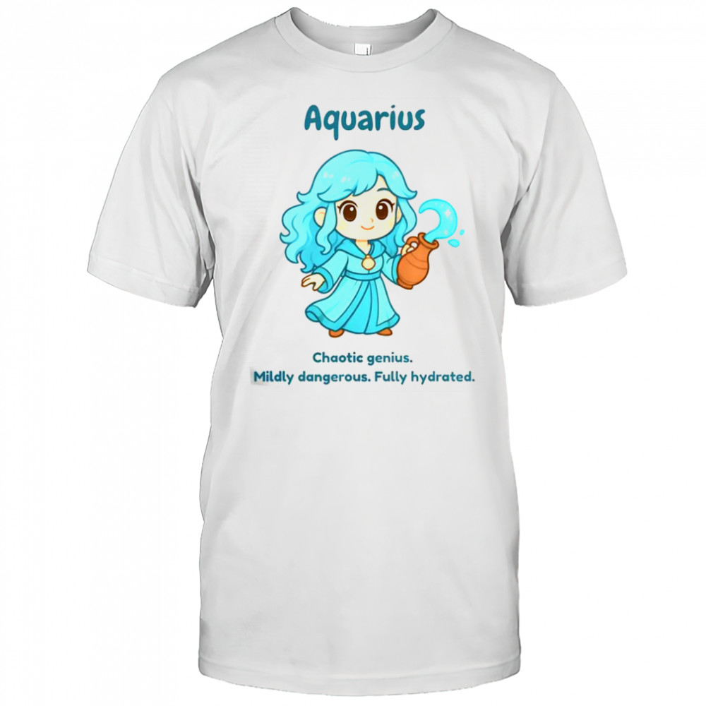 Aquarius The Water Sprite Chaotic Genius Mildly Dangerous Fully Hydrated T-Shirt