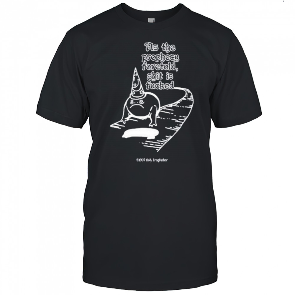 As The Prophecy Foretold Shit Is Fucked T-Shirt