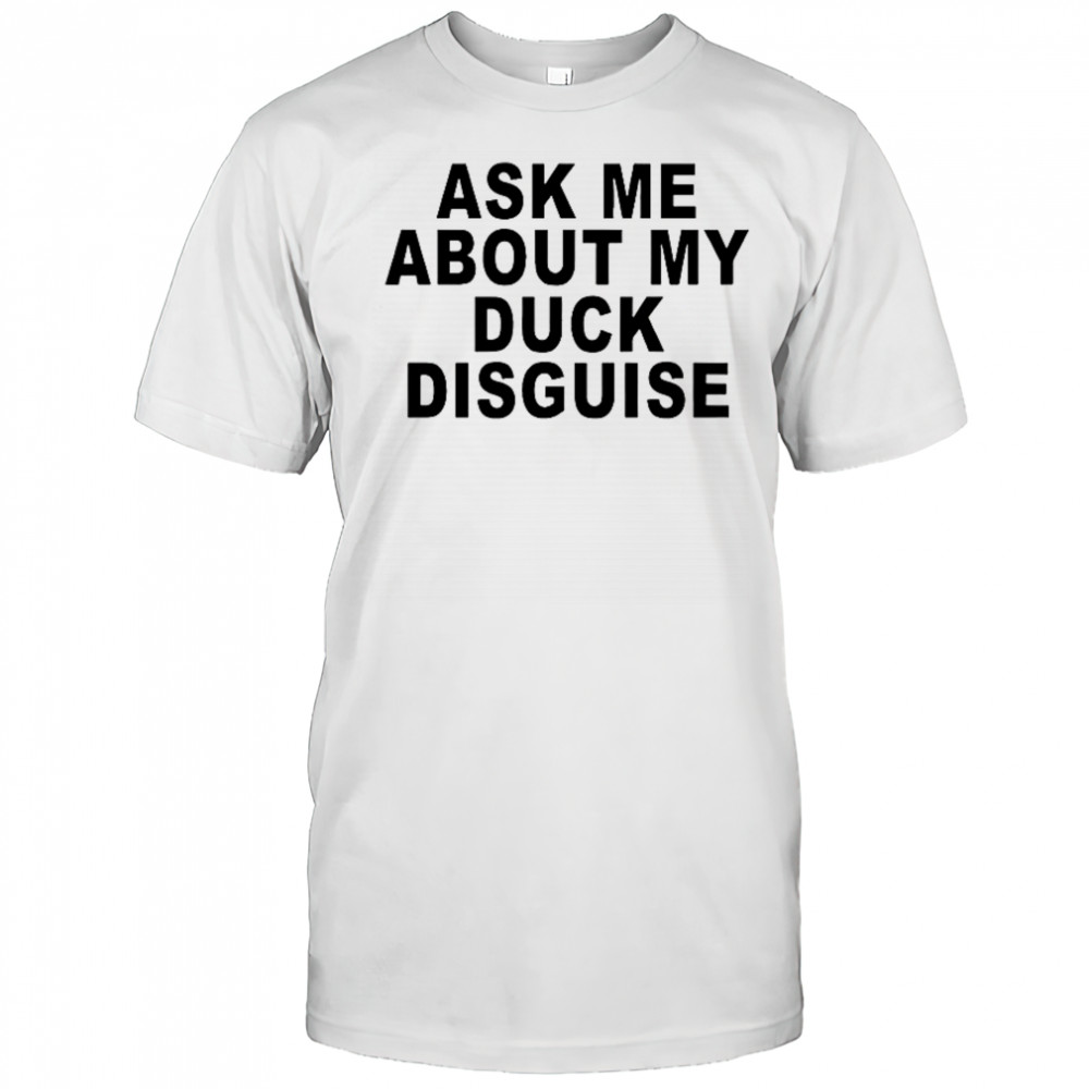 Ask Me About My Duck Disguise T-Shirt