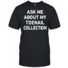 Ask Me About My Toenail Collection shirt