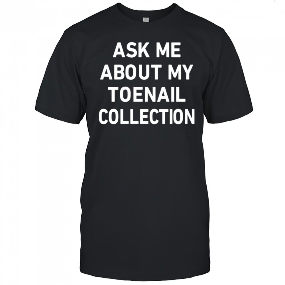 Ask Me About My Toenail Collection shirt