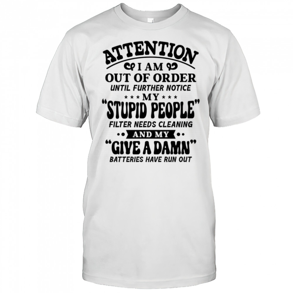 Attention I am out of order until further notice my stupid people filter needs cleaning shirt