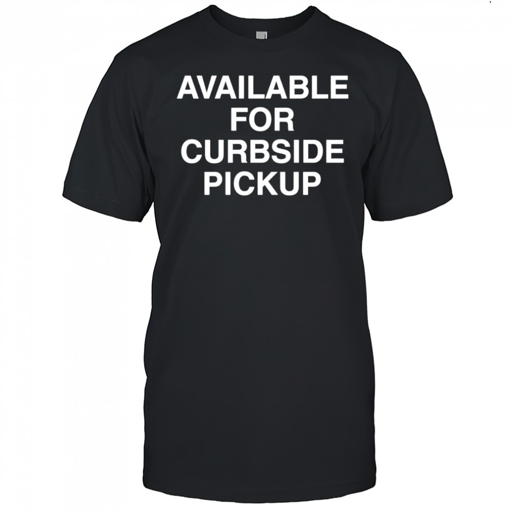 Available For Curbside Pickup shirt