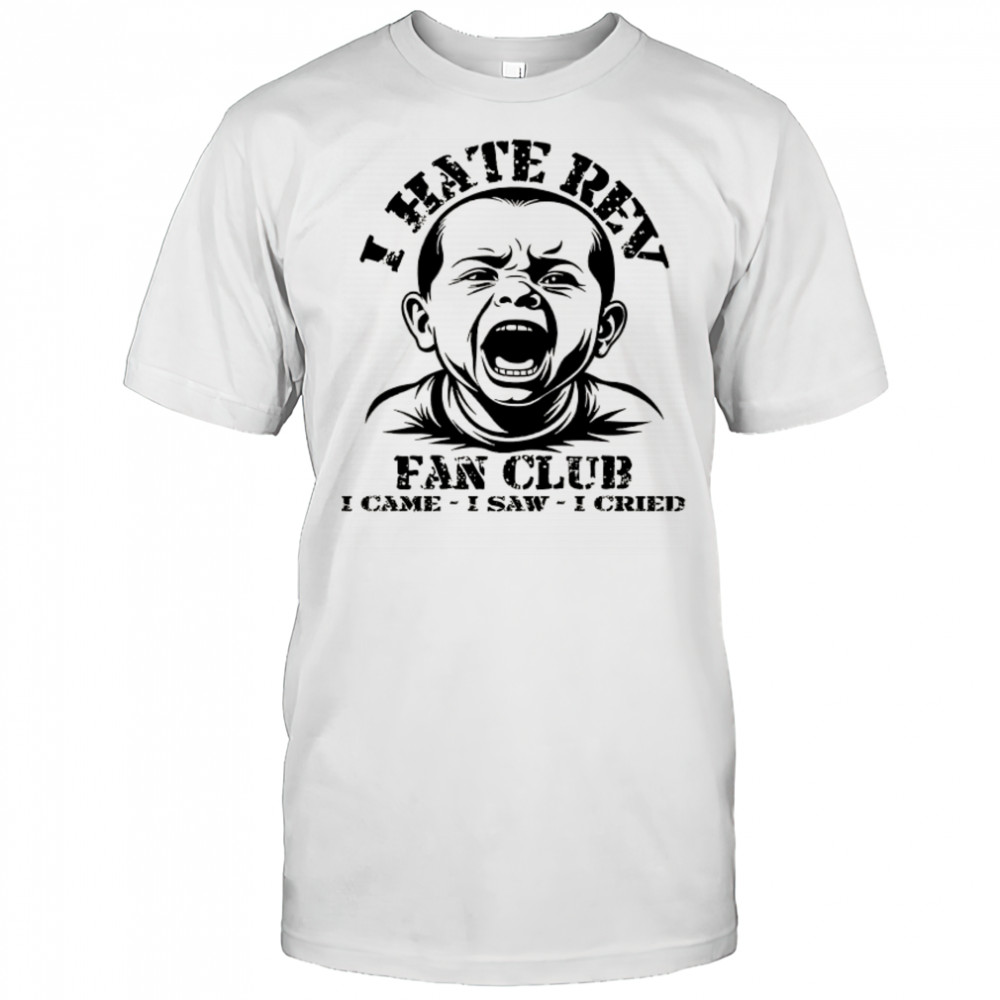 Baby I hate Rev fan club I came I saw I cried shirt