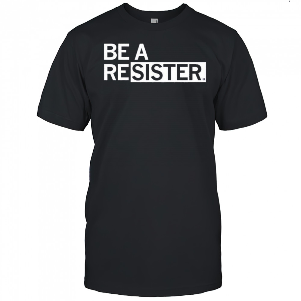 Be A Resister T-shirt