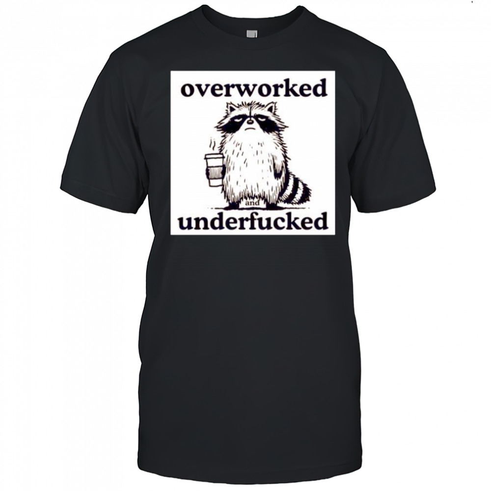 Best Raccoon overworked and underfucked shirt