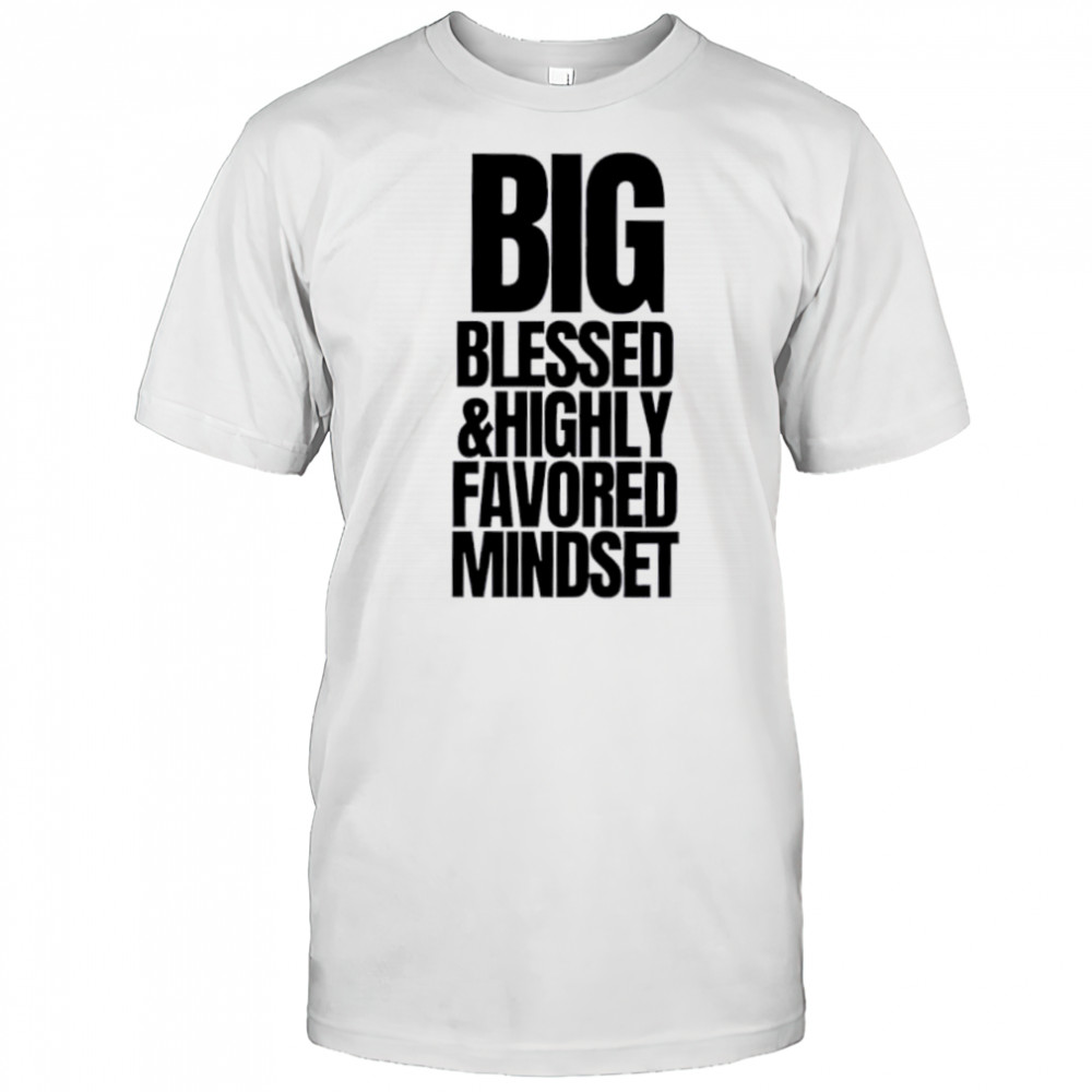 Big Blessed and Highly Favored Mindset shirt