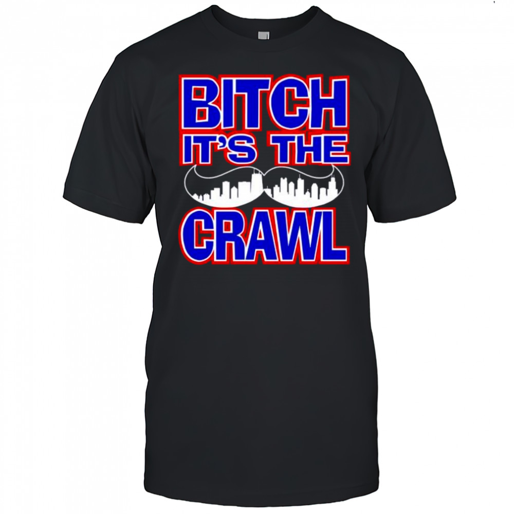 Bitch It’s the Crawl shirt