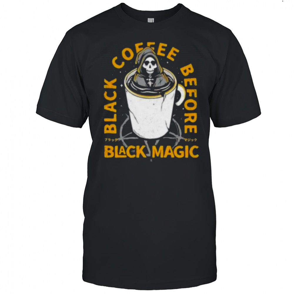 Black coffee before black magic shirt