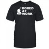Bored at Work Saying For Lazy Office Humor shirt