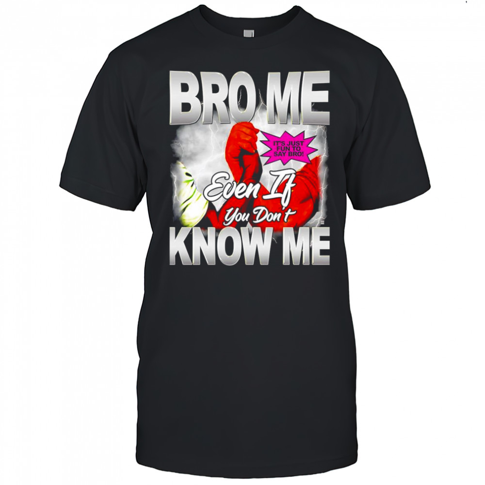 Bro me even if you don’t know me shirt