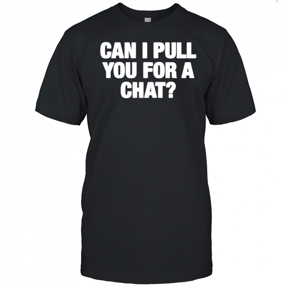 Can I Pull You For A Chat shirt