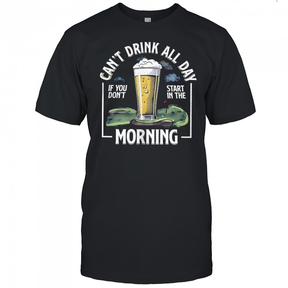 Can’t drink all day if don’t start in the morning shirt