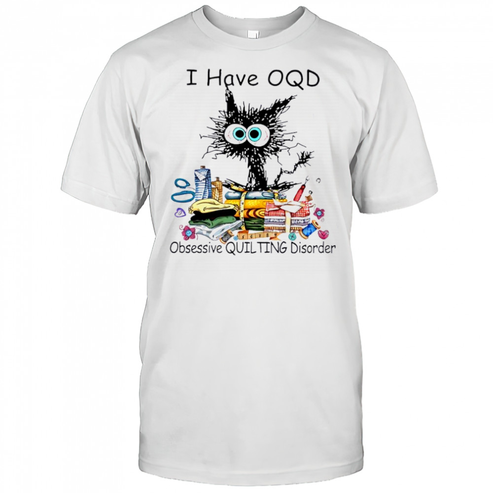 Cat I have OQD Obsessive Quilting Disorder shirt